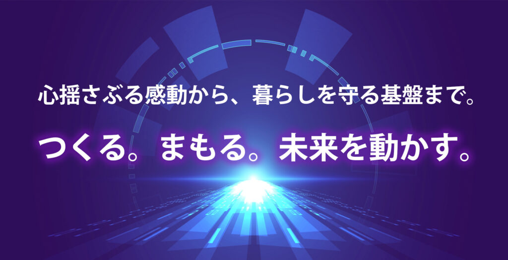 心揺さぶる感動から、暮らしを守る基盤まで。『つくる。まもる。未来を動かす。』
